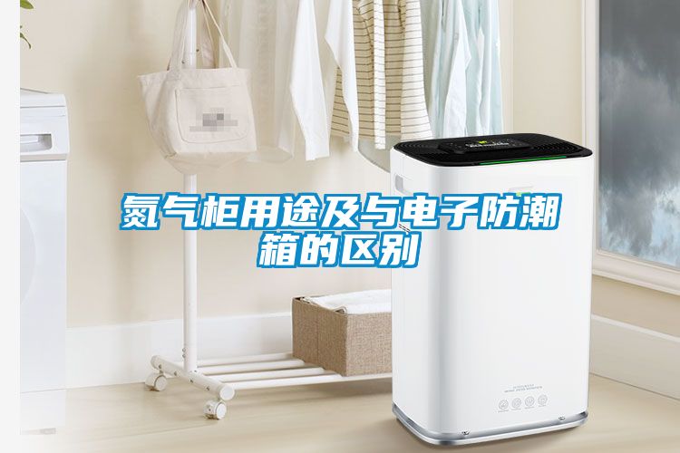 氮氣柜用途及與電子防潮箱的區(qū)別