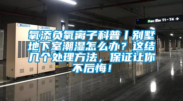 氧添負氧離子科普丨別墅地下室潮濕怎么辦？這結幾個處理方法，保證讓你不后悔！