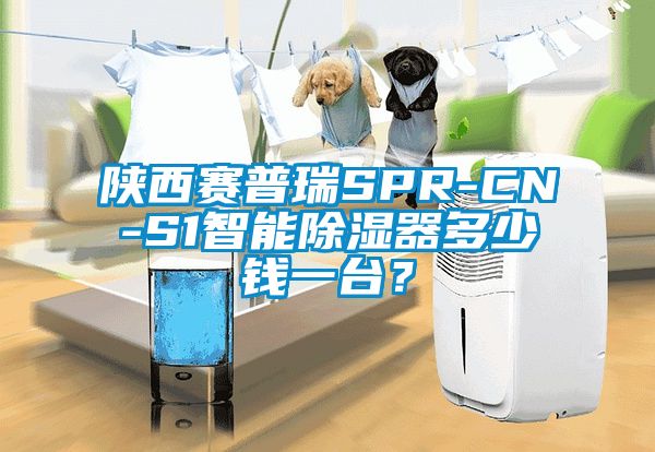 陜西賽普瑞SPR-CN-S1智能除濕器多少錢一臺(tái)？