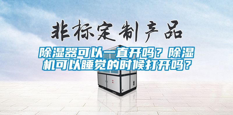 除濕器可以一直開嗎？除濕機(jī)可以睡覺的時候打開嗎？