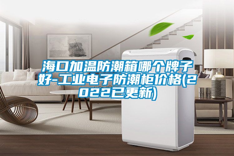 ?？诩訙胤莱毕淠膫€(gè)牌子好-工業(yè)電子防潮柜價(jià)格(2022已更新)