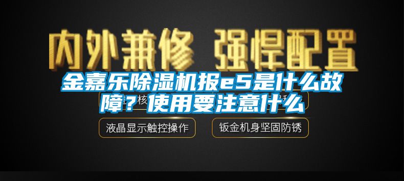 金嘉樂除濕機報e5是什么故障？使用要注意什么