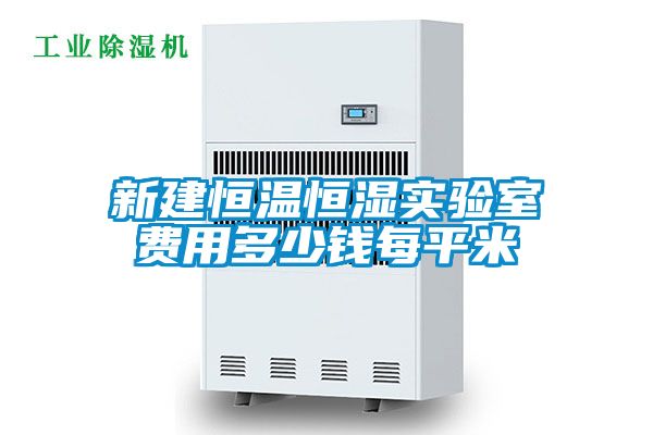 新建恒溫恒濕實(shí)驗室費(fèi)用多少錢每平米