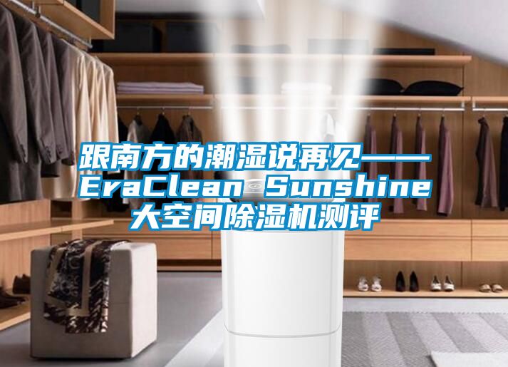 跟南方的潮濕說再見——EraClean Sunshine大空間除濕機(jī)測評