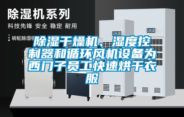 除濕干燥機、濕度控制器和循環(huán)風(fēng)機設(shè)備為西門子員工快速烘干衣服