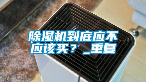 除濕機到底應不應該買？_重復