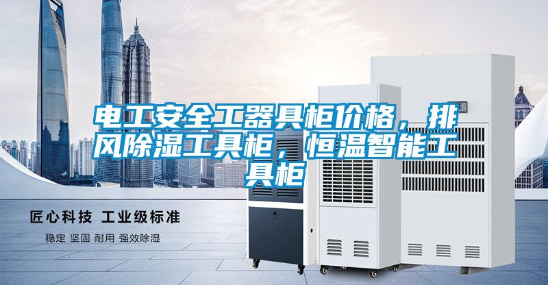 電工安全工器具柜價格，排風(fēng)除濕工具柜，恒溫智能工具柜