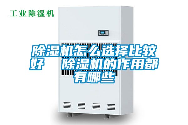 除濕機怎么選擇比較好  除濕機的作用都有哪些