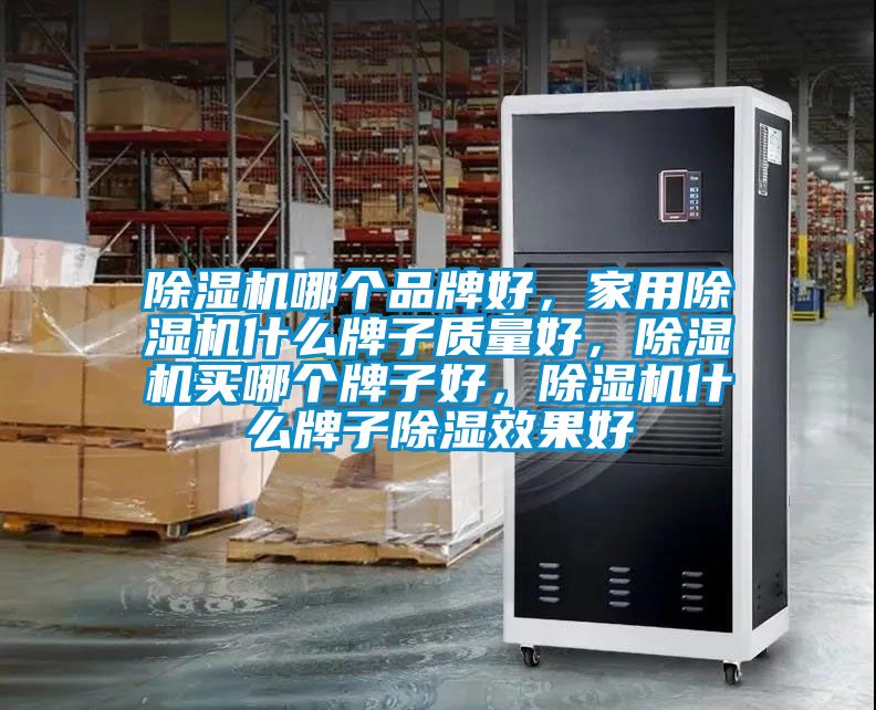 除濕機哪個品牌好，家用除濕機什么牌子質(zhì)量好，除濕機買哪個牌子好，除濕機什么牌子除濕效果好