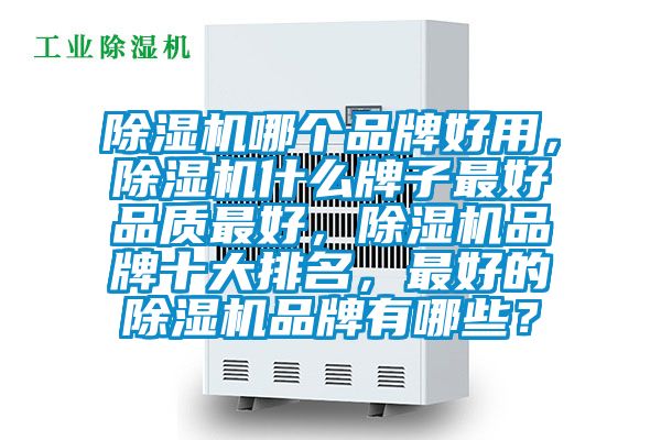 除濕機哪個品牌好用，除濕機什么牌子最好品質(zhì)最好，除濕機品牌十大排名，最好的除濕機品牌有哪些？