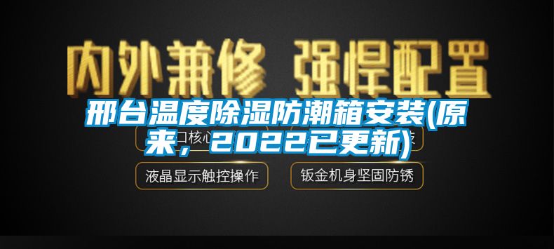 邢臺(tái)溫度除濕防潮箱安裝(原來(lái)，2022已更新)