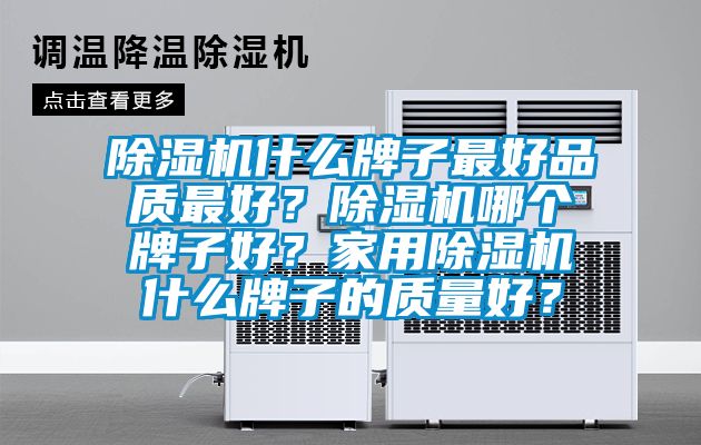 除濕機什么牌子最好品質最好？除濕機哪個牌子好？家用除濕機什么牌子的質量好？