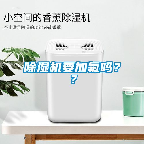 除濕機(jī)要加氟嗎？？